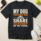 My Dog Thinks We Share Custody of My Food, T-Shirt