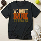 We Don't Bark At Leaves T-Shirt
