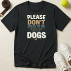 Please Don't Speak to Me, I'm Only Here for the Dogs T-Shirt