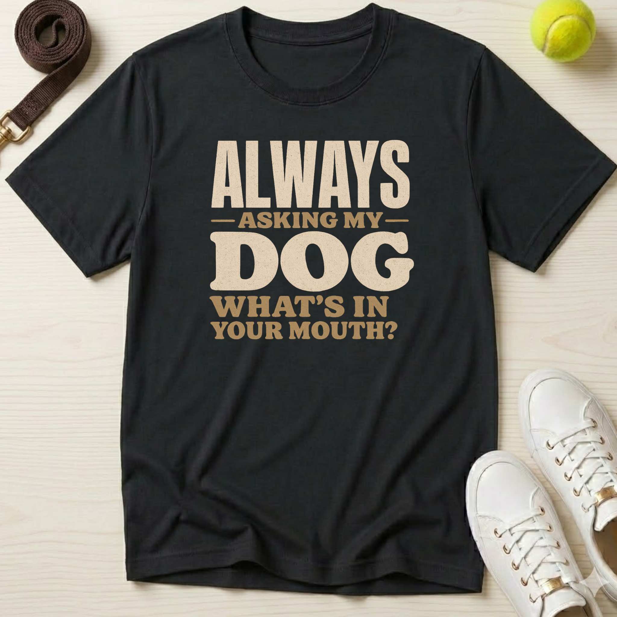 Always Asking My Dog What's In Your Mouth? T-Shirt