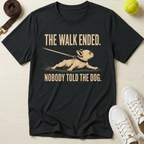 The Walk Ended. Nobody Told The Dog T-Shirt