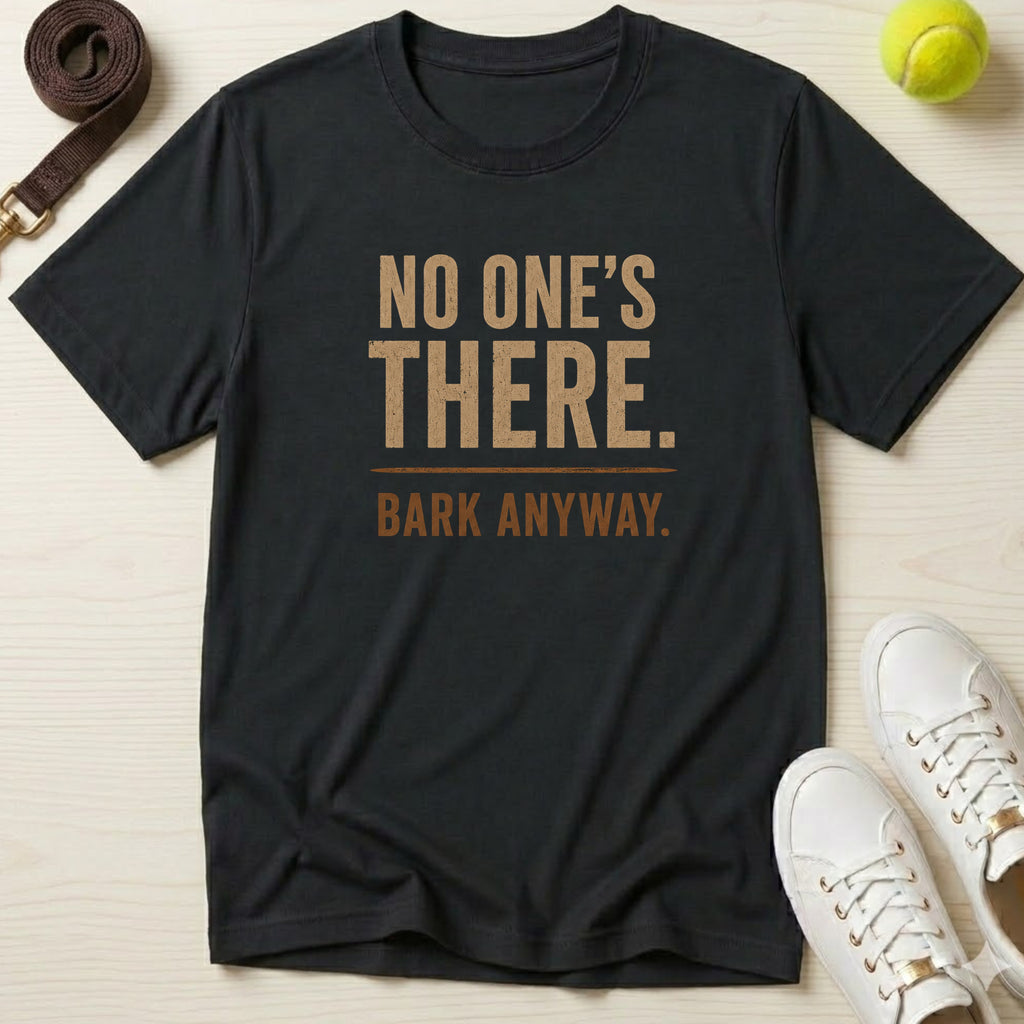 No One's There. Bark Anyway. T‑Shirt