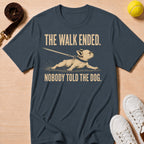 The Walk Ended. Nobody Told The Dog T-Shirt