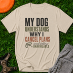 My Dog Understands Why I Cancel Plans- T Shirt