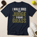 I Walk Dogs and Judge Your Grass T-Shirt