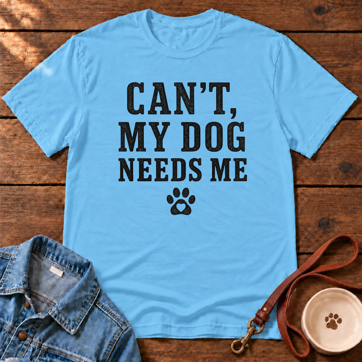 Can’t, My Dog Needs Me T-Shirt
