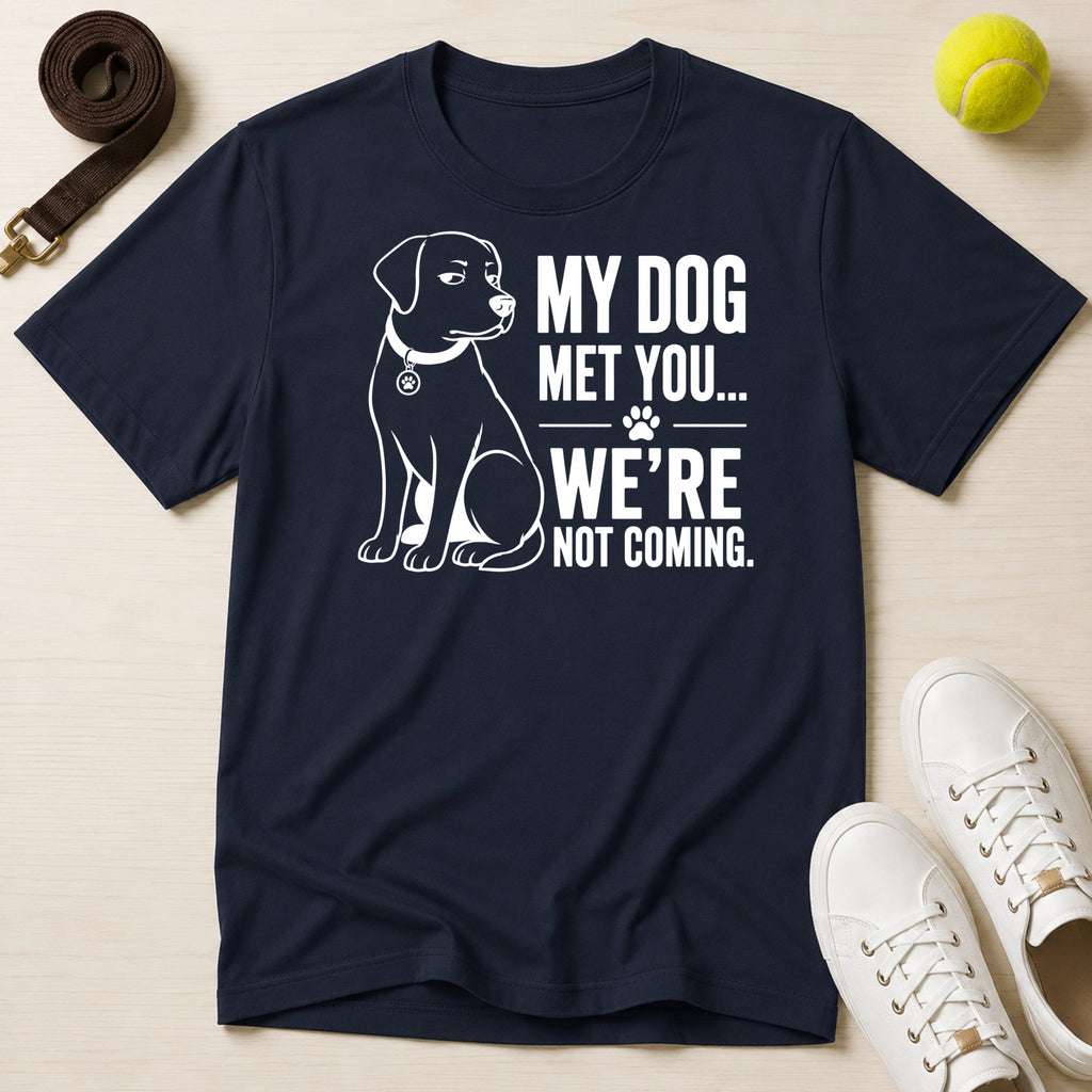 My Dog Met You..And We're Not Coming T-Shirt