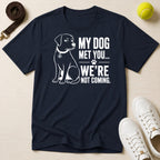 My Dog Met You..And We're Not Coming T-Shirt