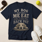 My Dog Watches Me Eat Like I Owe Him Back Pay T-Shirt