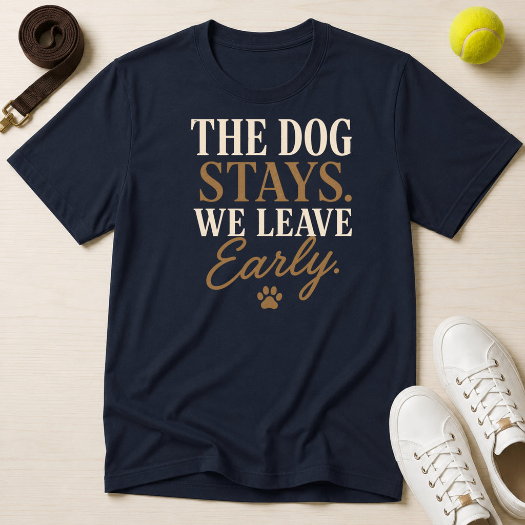 The Dog Stays. We Leave Early. T-Shirt